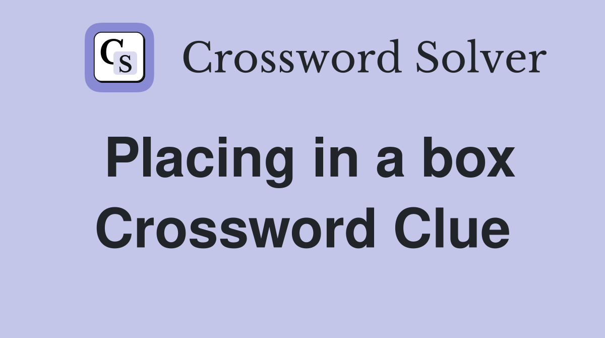 Placing in a box Crossword Clue