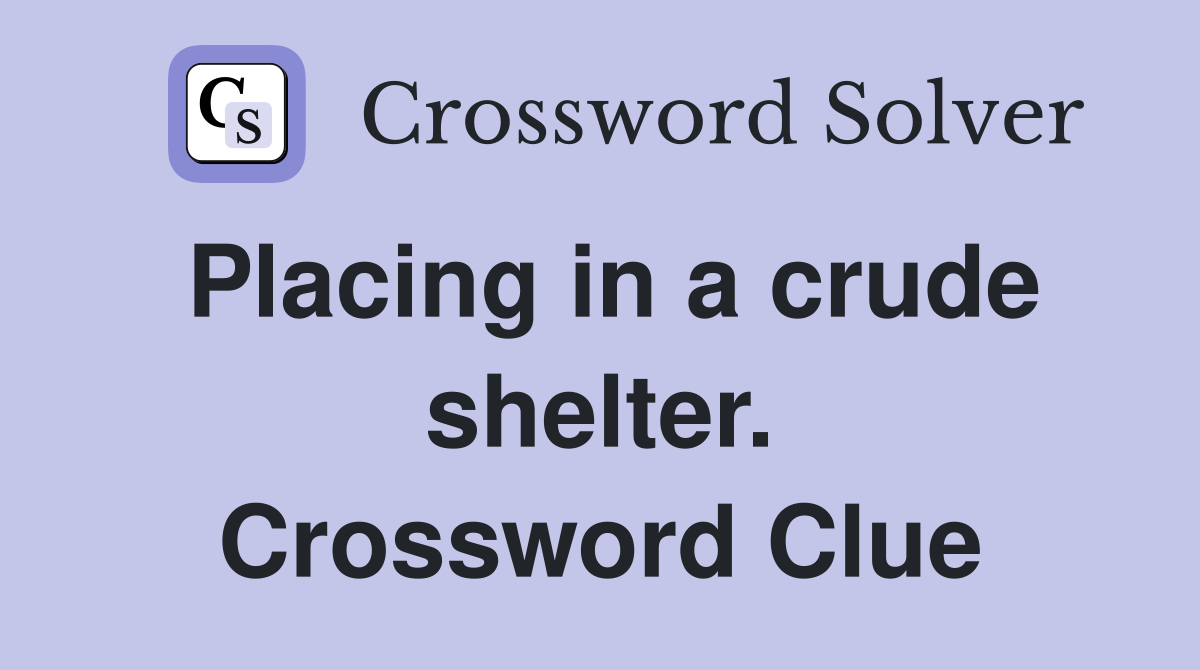 Placing in a crude shelter. Crossword Clue