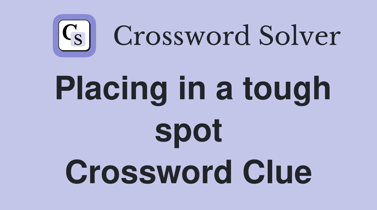 Placing in a tough spot Crossword Clue