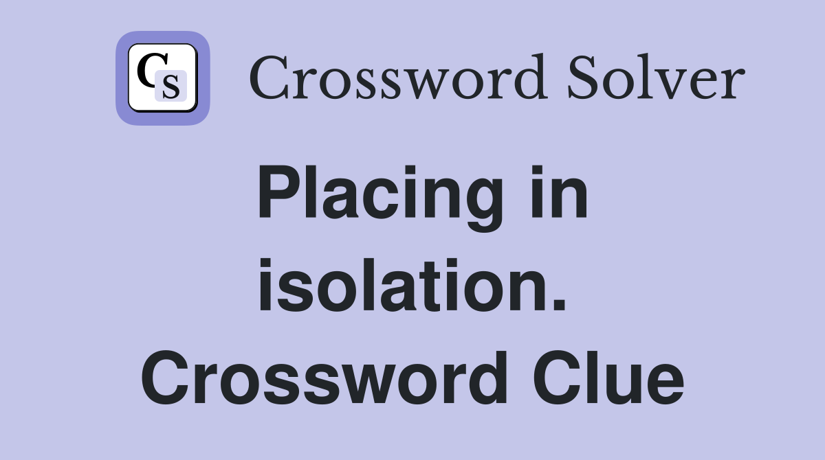 Placing in isolation. Crossword Clue