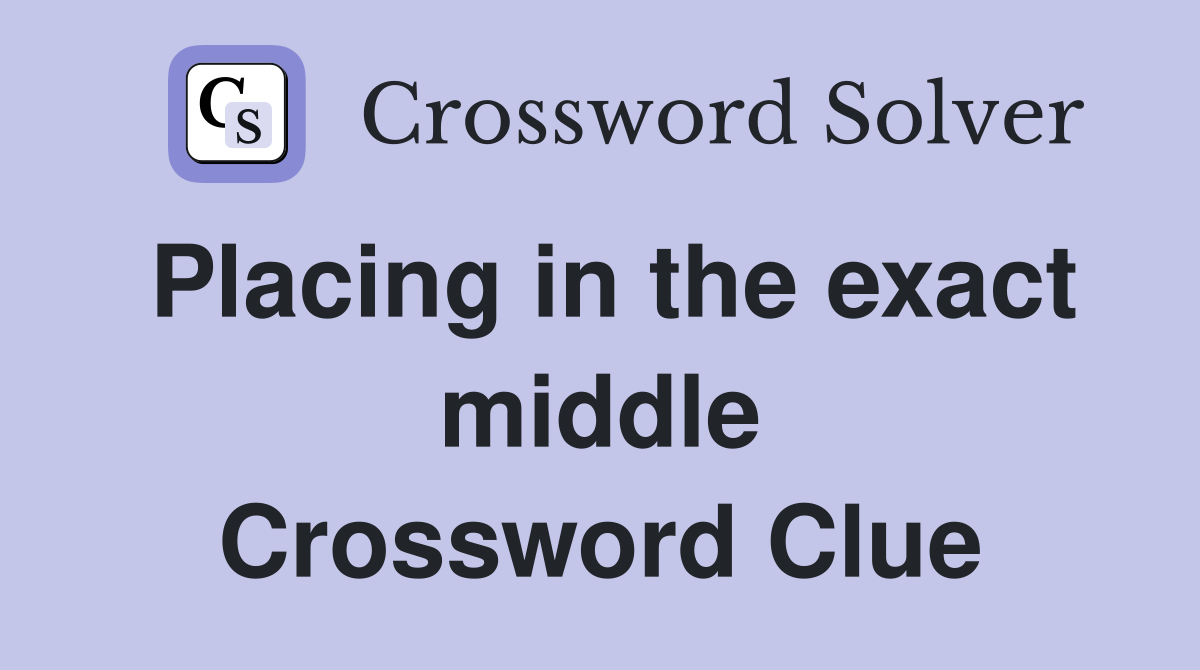 Placing in the exact middle Crossword Clue