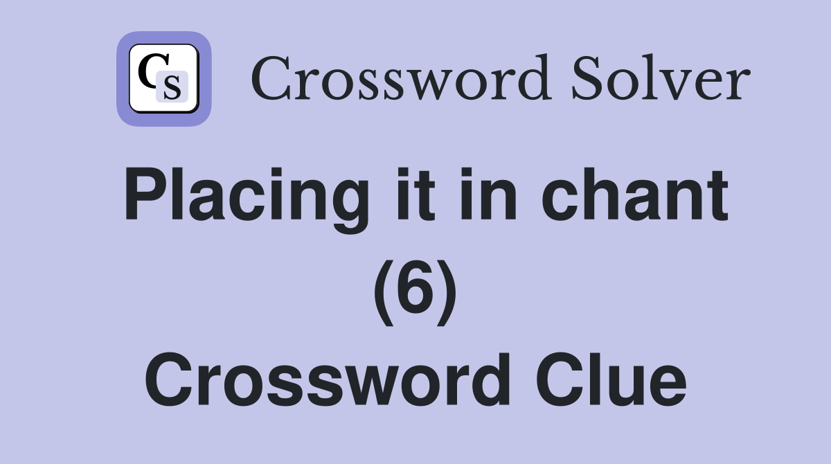 Placing it in chant (6) Crossword Clue