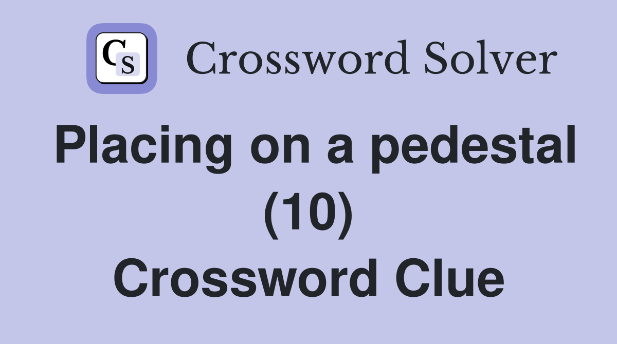 Placing on a pedestal (10) Crossword Clue