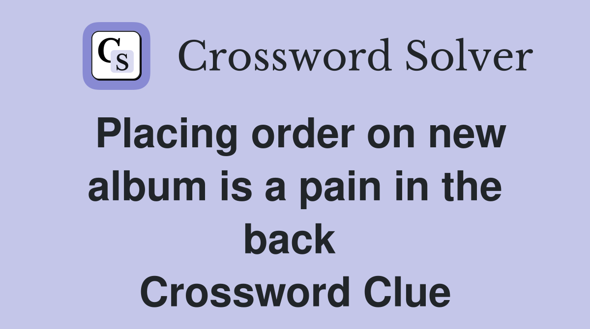 Placing order on new album is a pain in the back  Crossword Clue