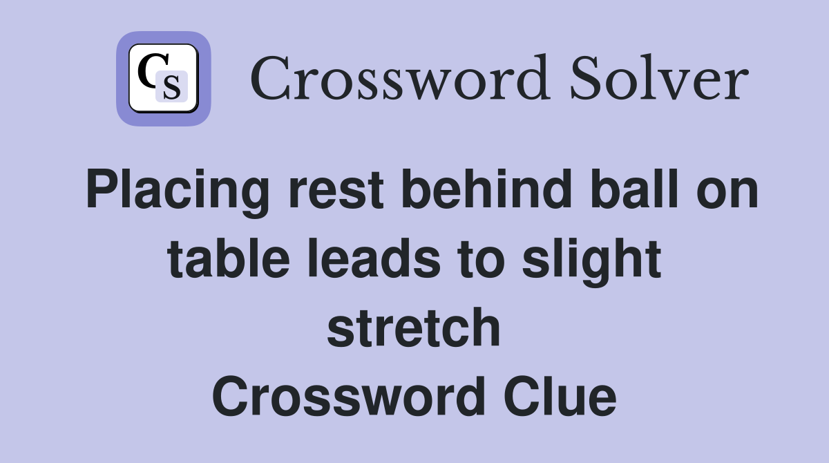 Placing rest behind ball on table leads to slight stretch Crossword Clue