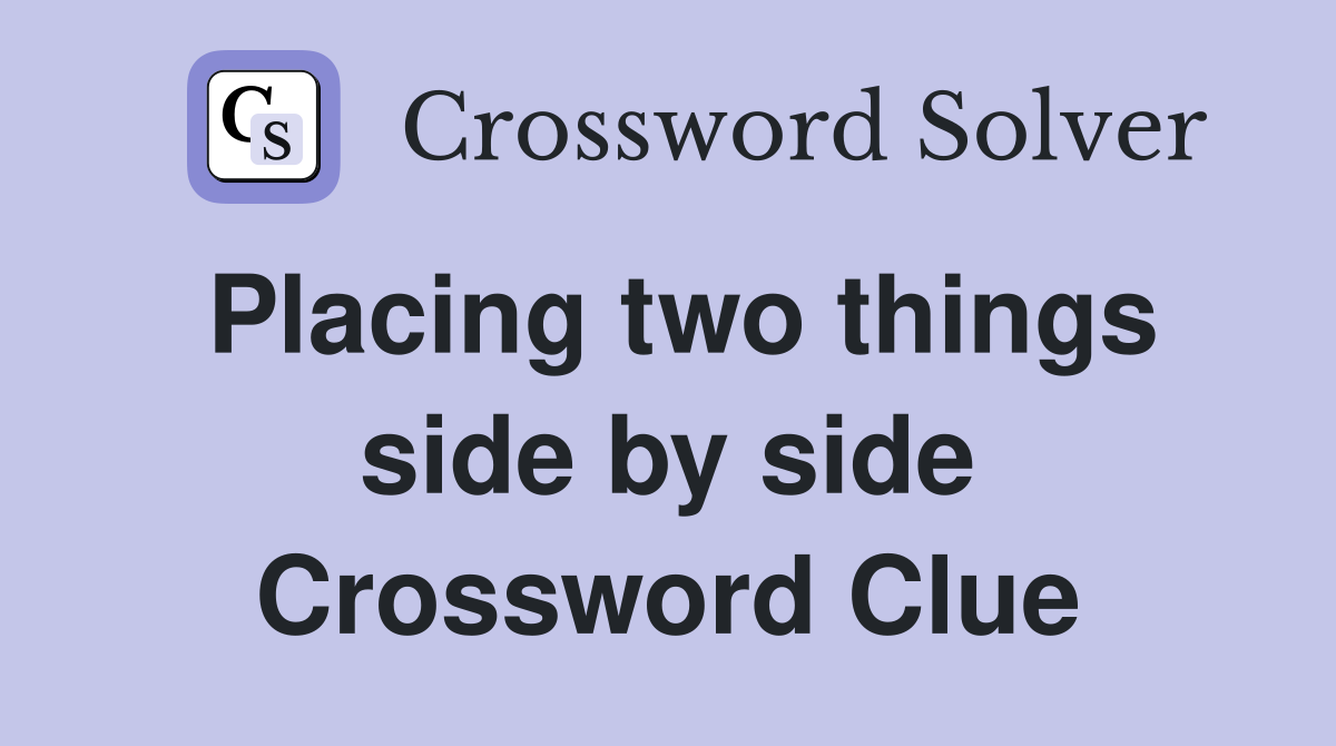 Placing two things side by side Crossword Clue