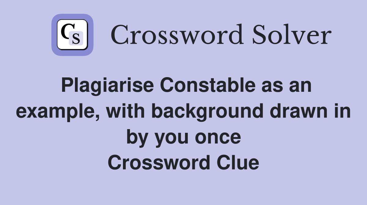 Plagiarise Constable as an example, with background drawn in by you once Crossword Clue