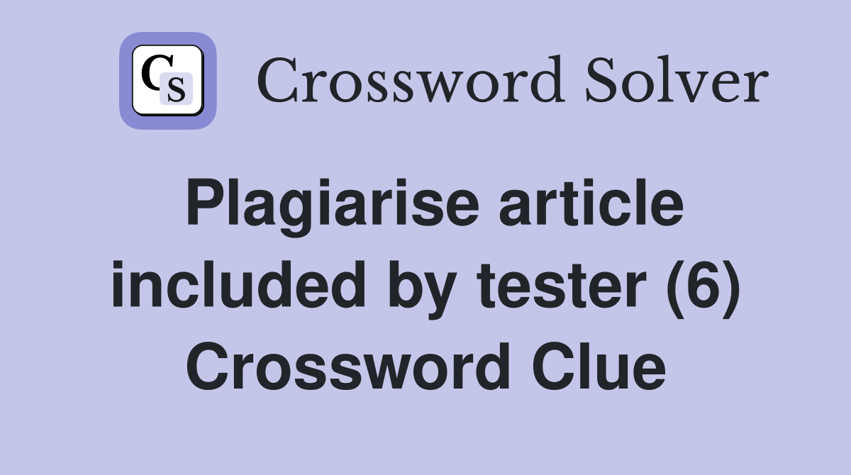 Plagiarise article included by tester (6) Crossword Clue