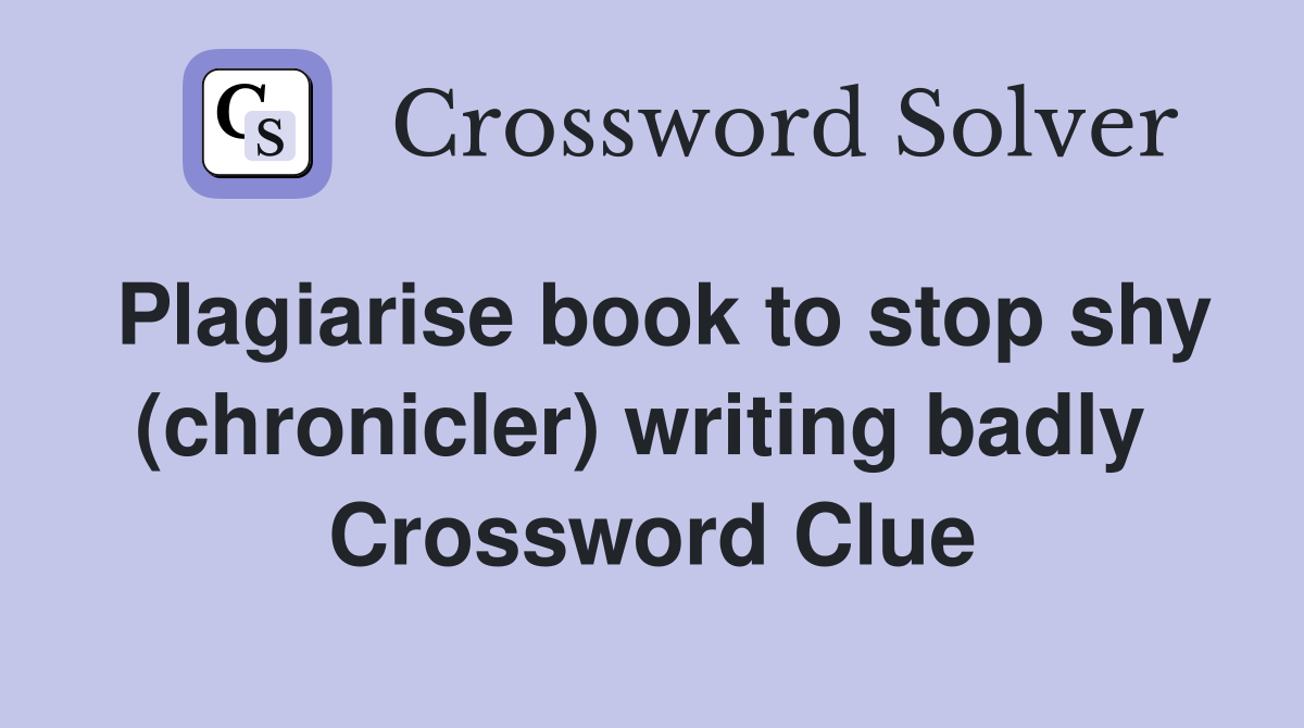 Plagiarise book to stop shy (chronicler) writing badly  Crossword Clue
