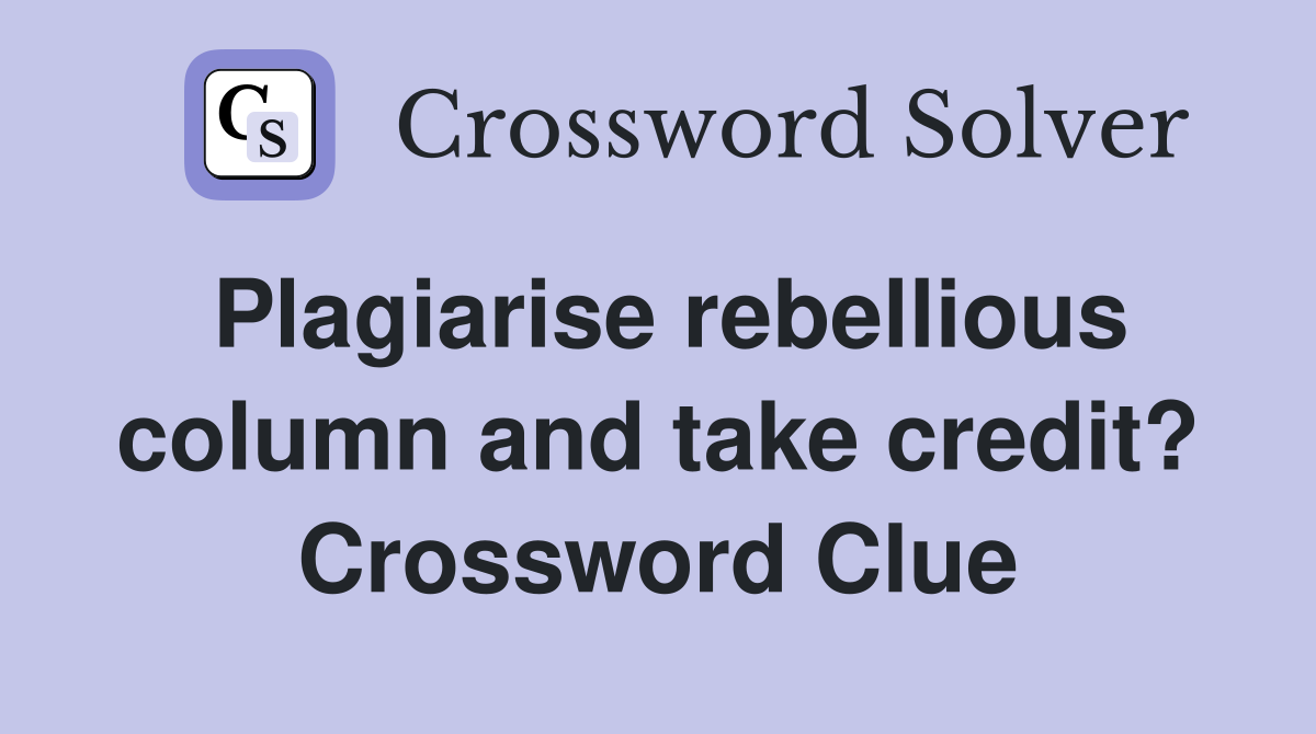 Plagiarise rebellious column and take credit? Crossword Clue