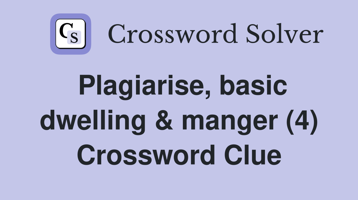 Plagiarise, basic dwelling & manger (4) Crossword Clue