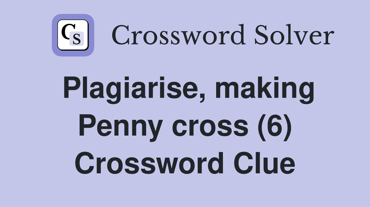 Plagiarise, making Penny cross (6) Crossword Clue