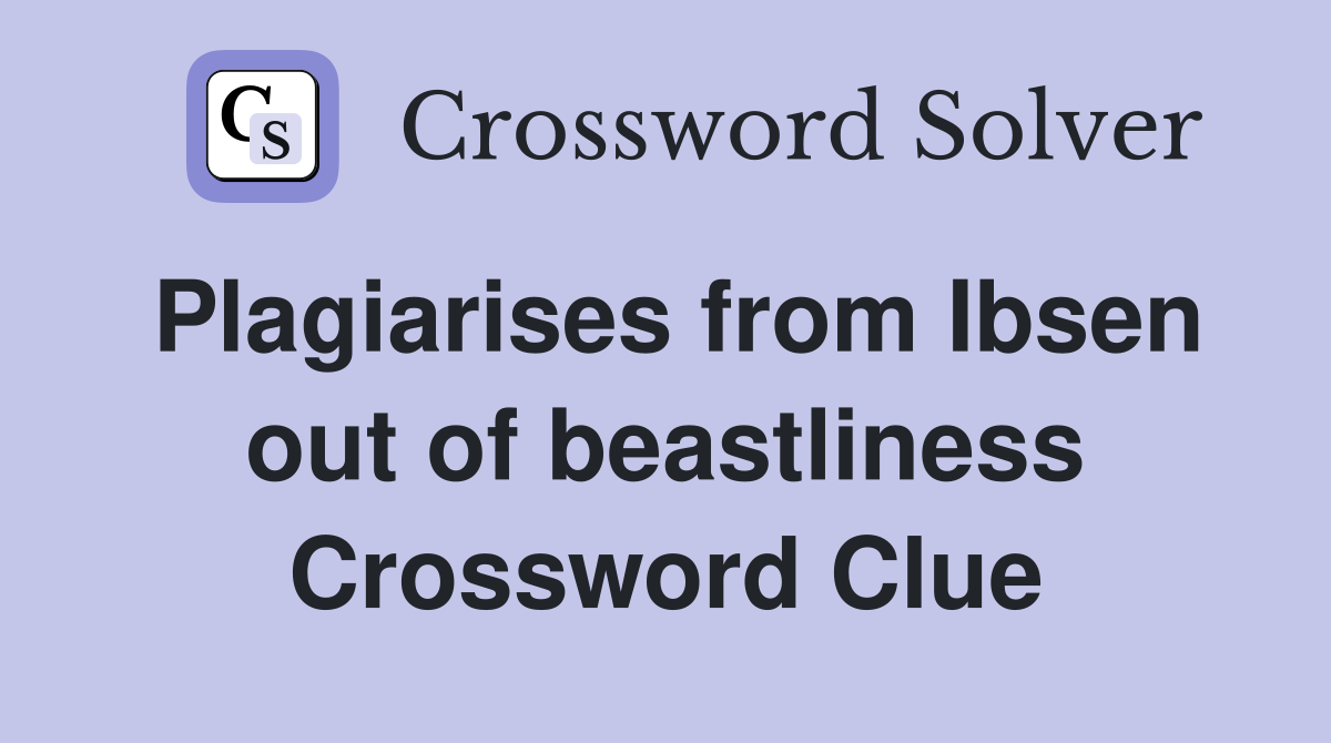 Plagiarises from Ibsen out of beastliness Crossword Clue