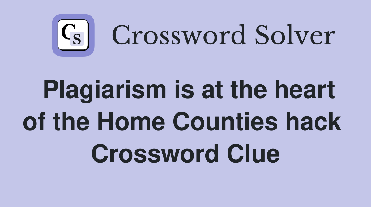 Plagiarism is at the heart of the Home Counties hack  Crossword Clue
