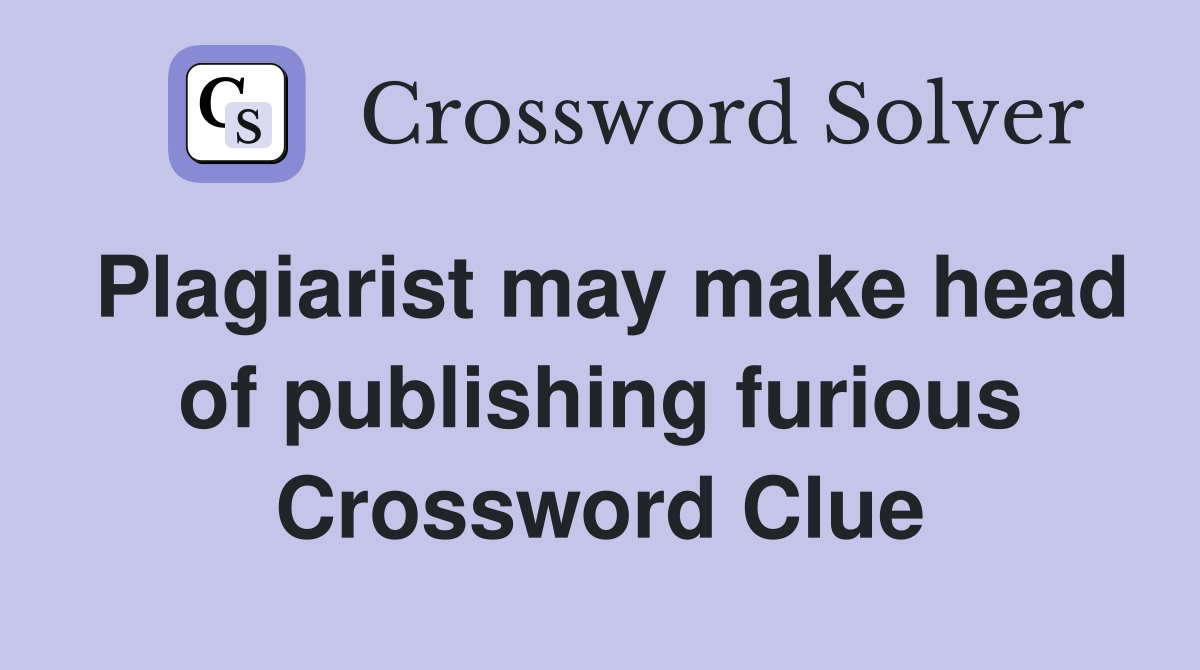 Plagiarist may make head of publishing furious Crossword Clue