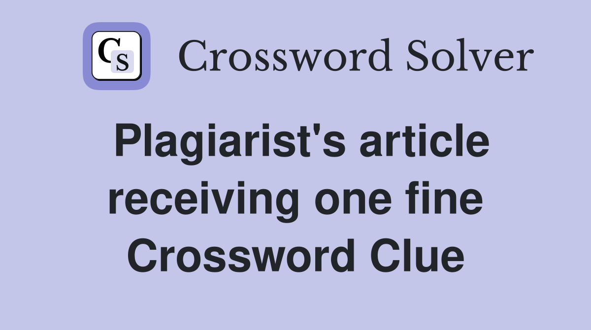Plagiarist's article receiving one fine Crossword Clue