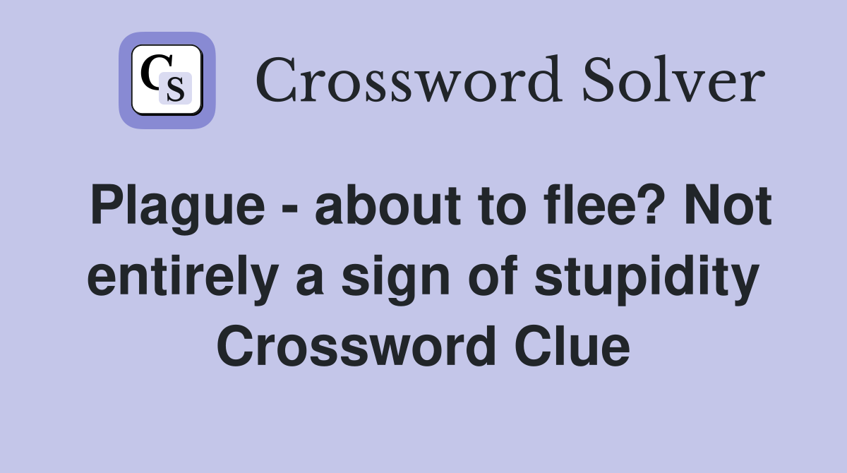 Plague - about to flee? Not entirely a sign of stupidity Crossword Clue