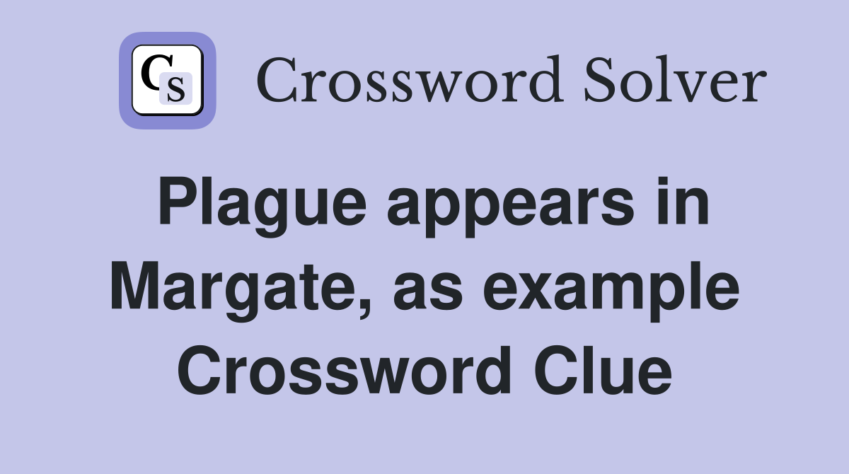 Plague appears in Margate, as example Crossword Clue