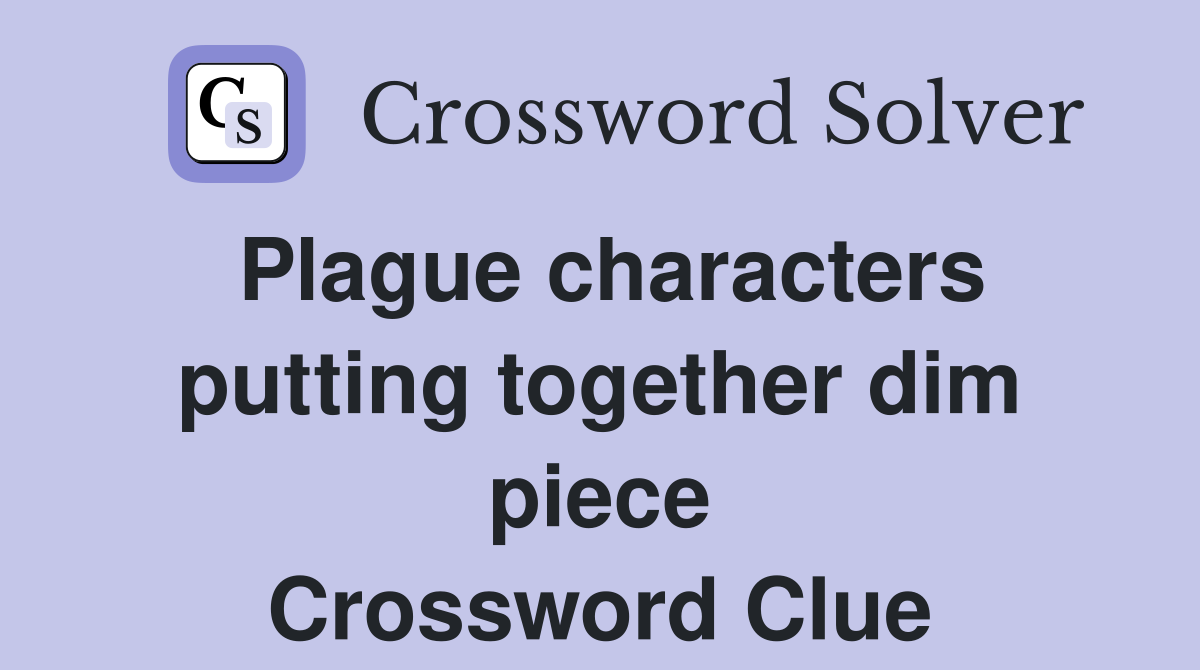 Plague characters putting together dim piece Crossword Clue