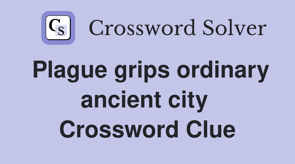 Plague grips ordinary ancient city  Crossword Clue