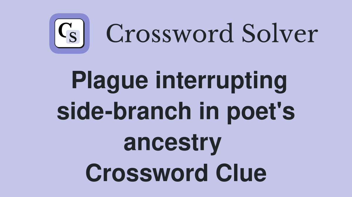 Plague interrupting side-branch in poet's ancestry  Crossword Clue