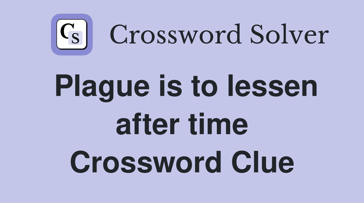 Plague is to lessen after time Crossword Clue