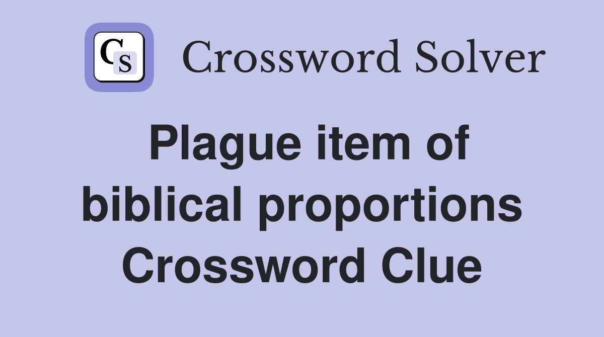 Plague item of biblical proportions Crossword Clue