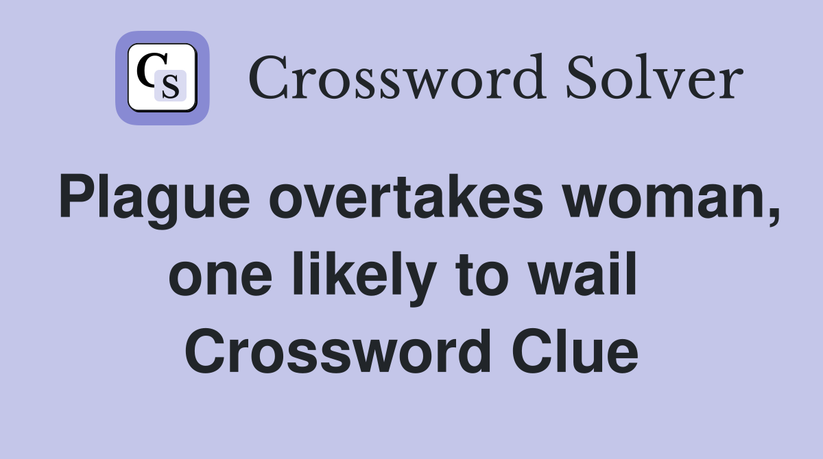 Plague overtakes woman, one likely to wail  Crossword Clue