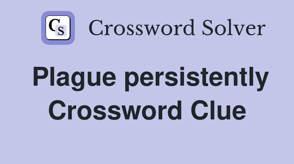 Plague persistently Crossword Clue