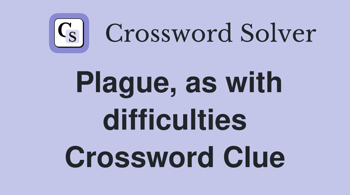 Plague, as with difficulties Crossword Clue