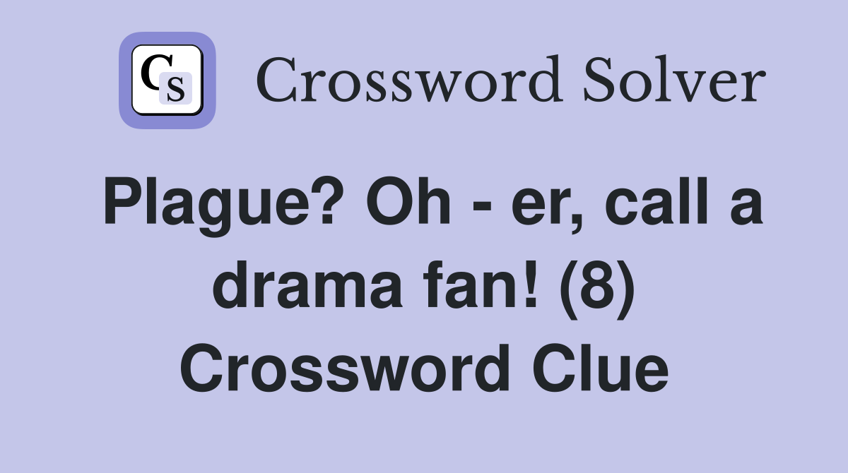 Plague? Oh - er, call a drama fan! (8) Crossword Clue