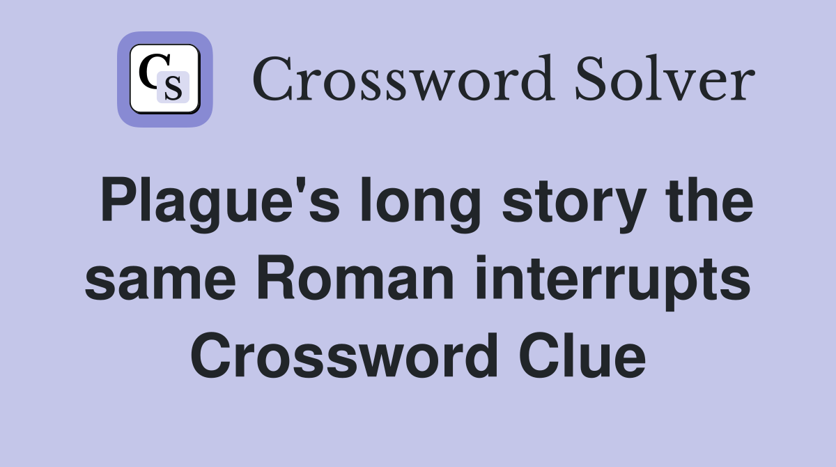 Plague's long story the same Roman interrupts Crossword Clue