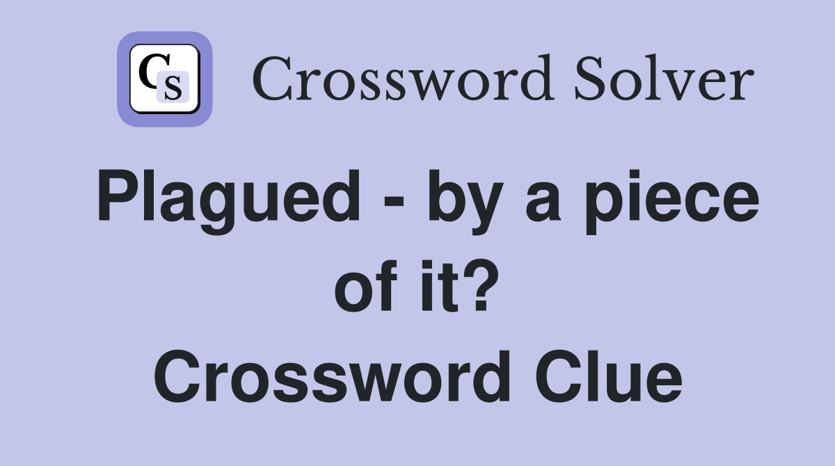 Plagued - by a piece of it? Crossword Clue