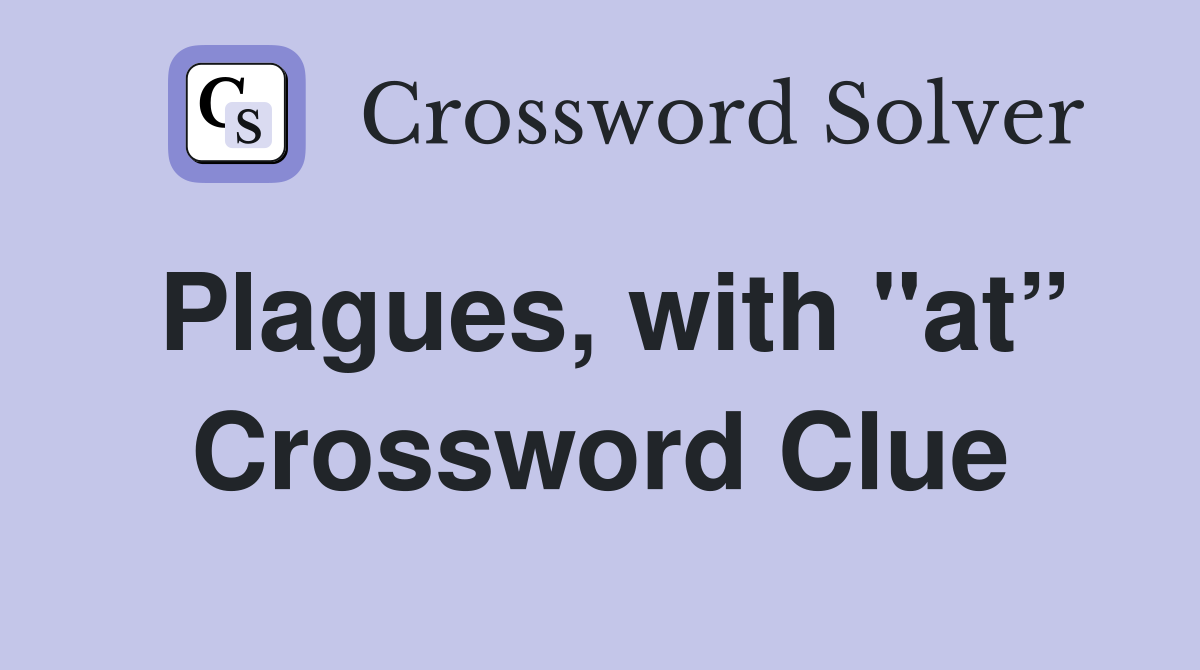 Plagues, with "at” Crossword Clue
