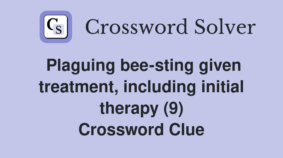 Plaguing bee-sting given treatment, including initial therapy (9) Crossword Clue