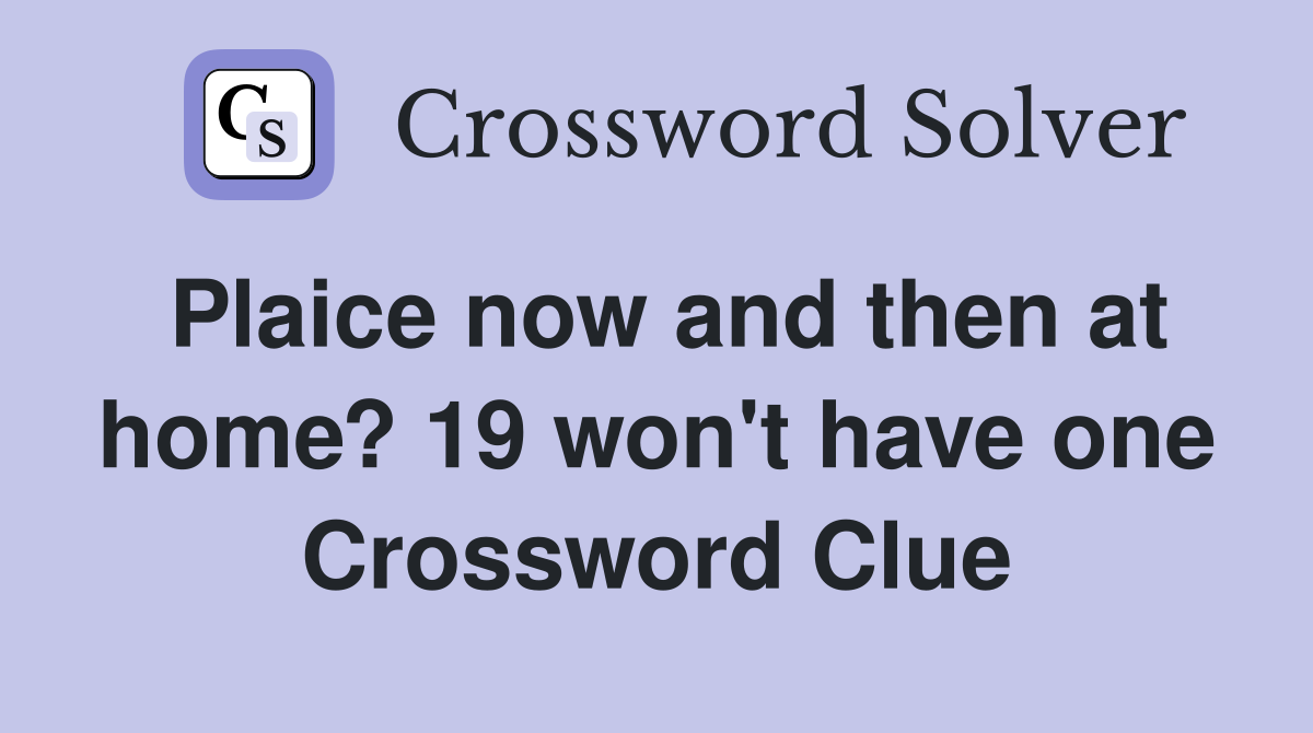 Plaice now and then at home? 19 won't have one Crossword Clue