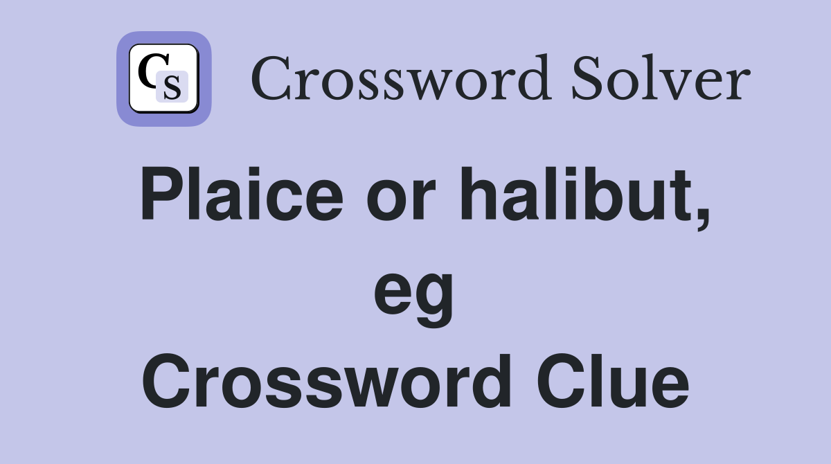 Plaice or halibut, eg Crossword Clue