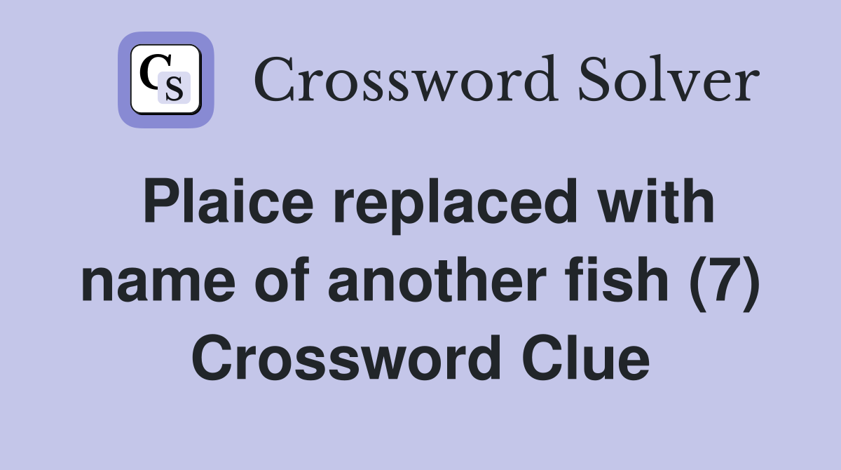 Plaice replaced with name of another fish (7) Crossword Clue