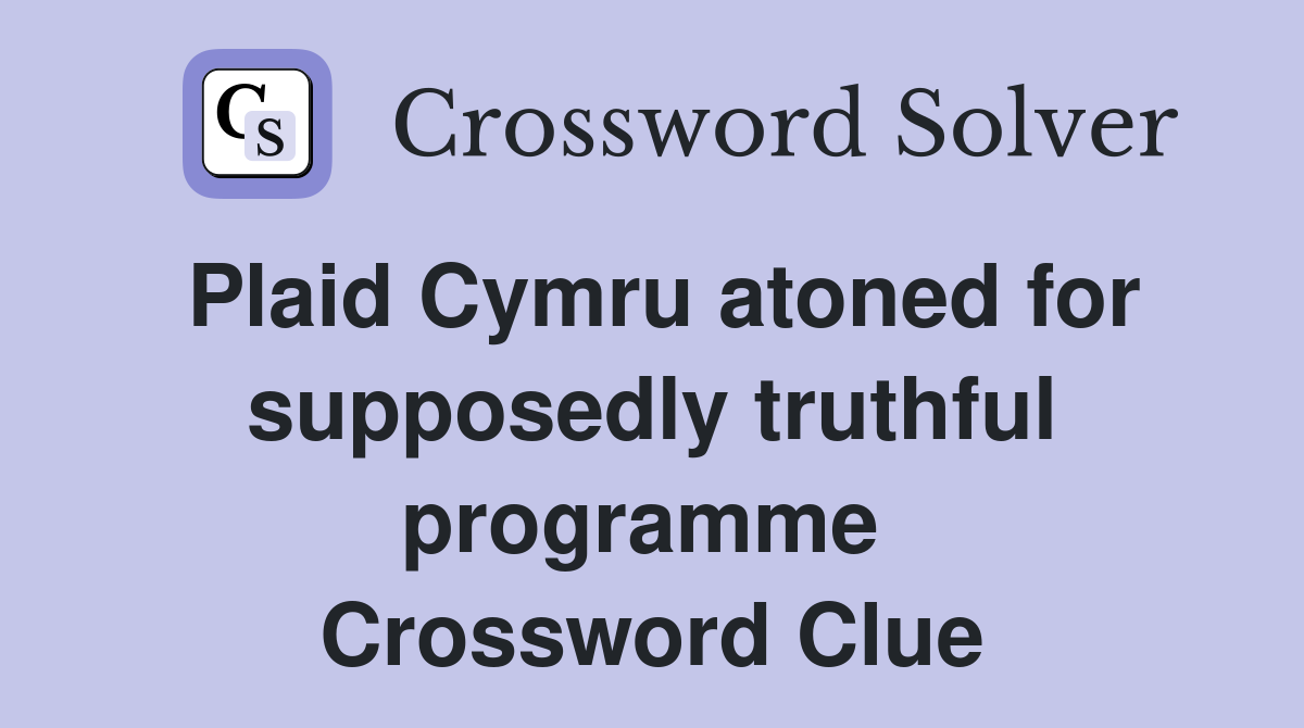 Plaid Cymru atoned for supposedly truthful programme  Crossword Clue