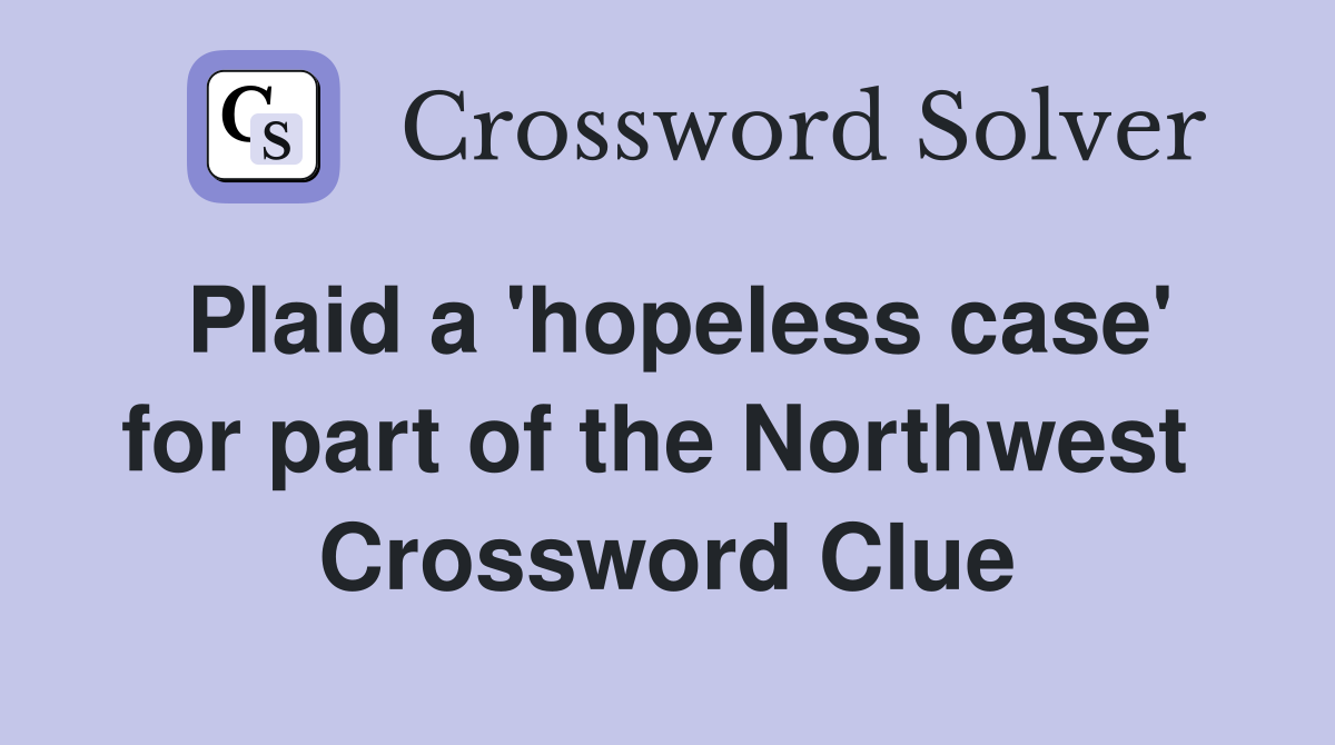 Plaid a 'hopeless case' for part of the Northwest  Crossword Clue