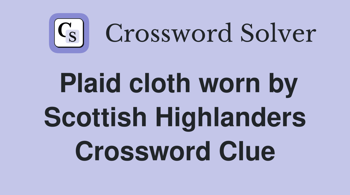 Plaid cloth worn by Scottish Highlanders Crossword Clue