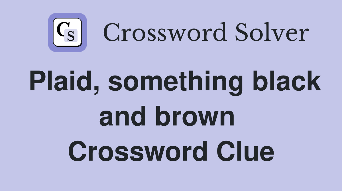 Plaid, something black and brown  Crossword Clue