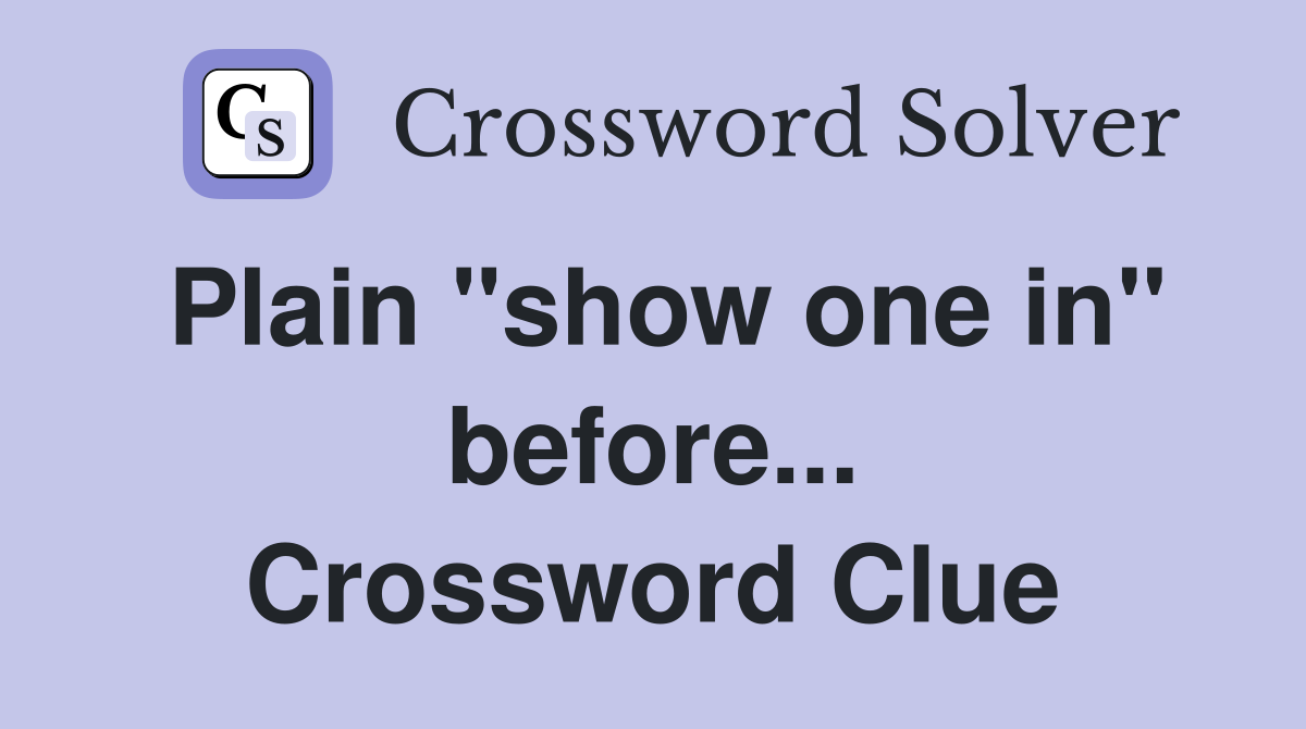 Plain "show one in" before... Crossword Clue
