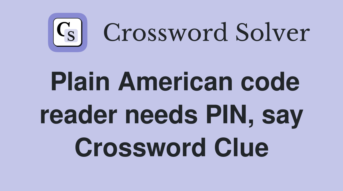 Plain American code reader needs PIN, say Crossword Clue