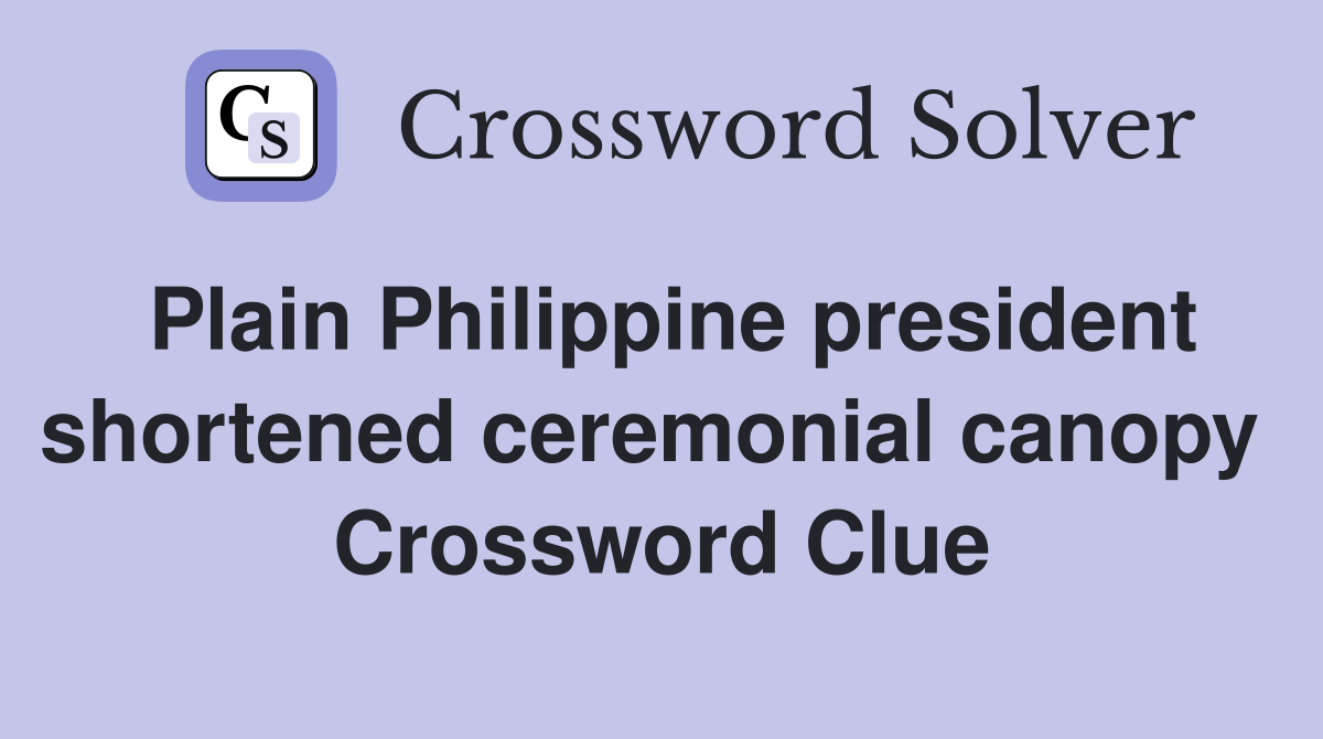 Plain Philippine president shortened ceremonial canopy  Crossword Clue