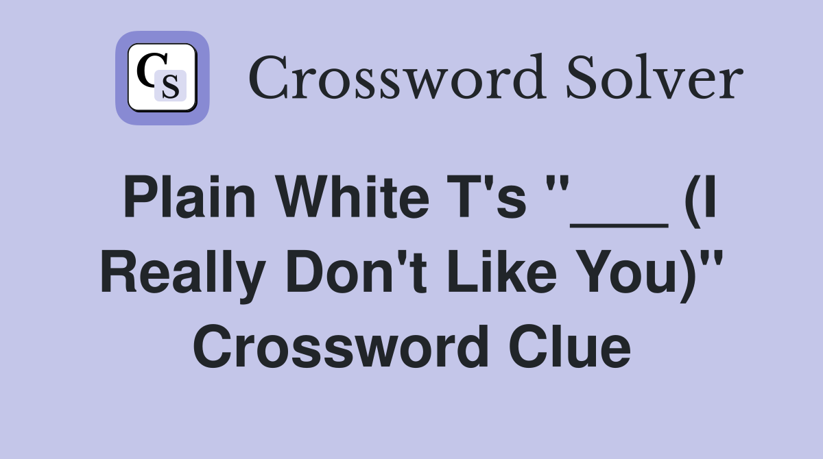 Plain White T's "___ (I Really Don't Like You)" Crossword Clue