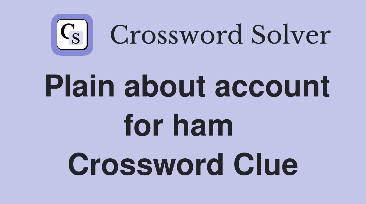 Plain about account for ham  Crossword Clue