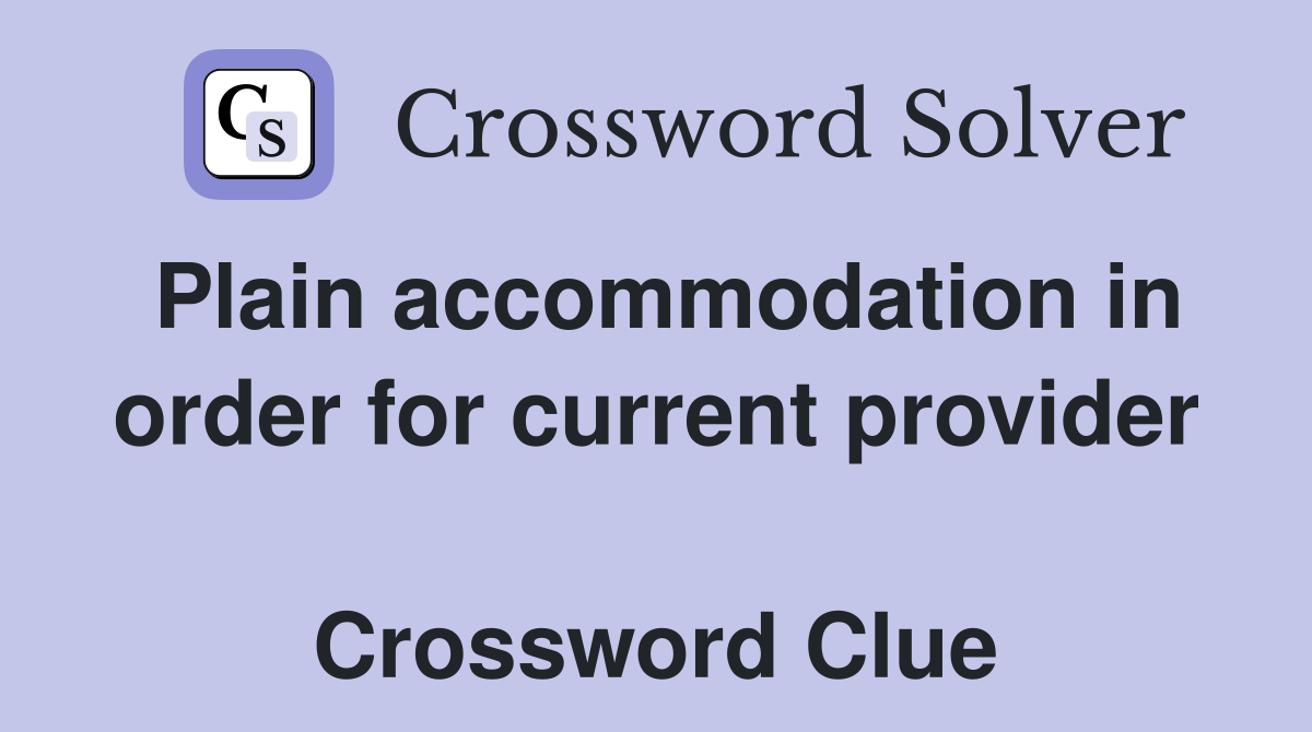 Plain accommodation in order for current provider  Crossword Clue
