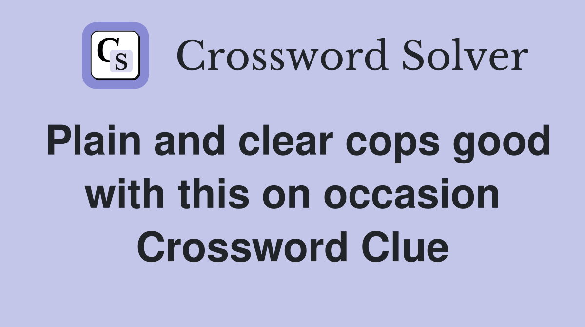 Plain and clear cops good with this on occasion Crossword Clue