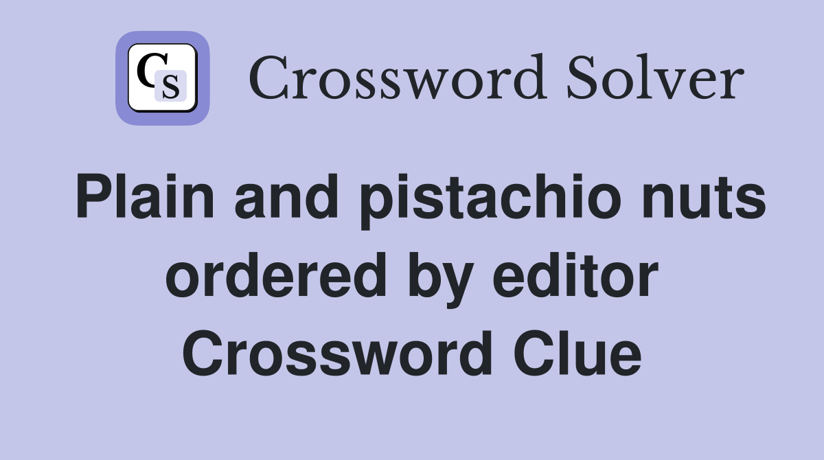 Plain and pistachio nuts ordered by editor Crossword Clue